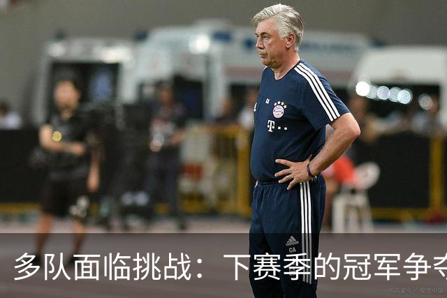 多队面临挑战：下赛季的冠军争夺战仍悬而未决