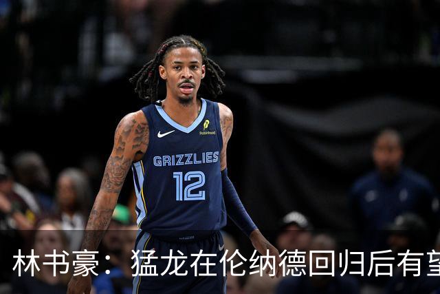 林书豪：猛龙在伦纳德回归后有望冲击东部前列
