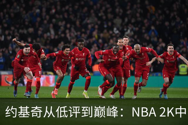 约基奇从低评到巅峰：NBA 2K中的逆袭故事