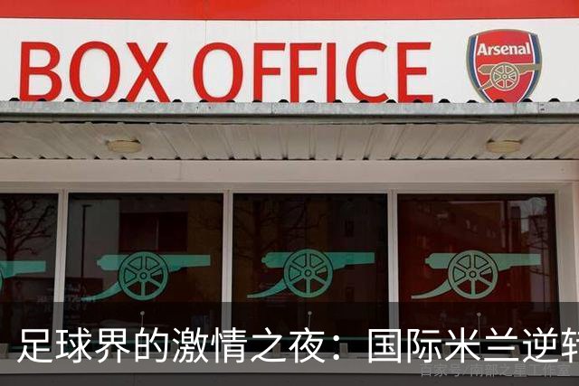 足球界的激情之夜：国际米兰逆转胜利，罗马稳居榜首，利兹联强势崛起
