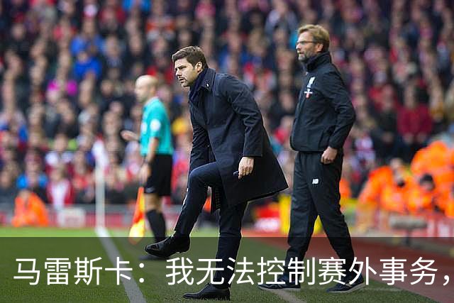 马雷斯卡：我无法控制赛外事务，所以无需烦忧